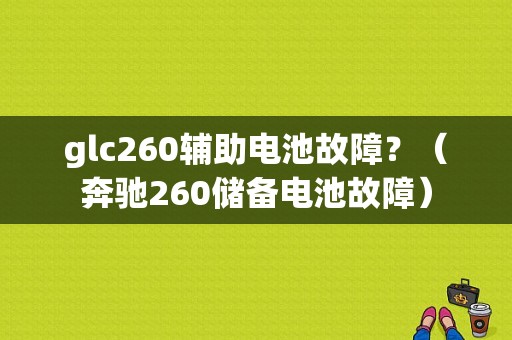 glc260辅助电池故障？（奔驰260储备电池故障）-图1