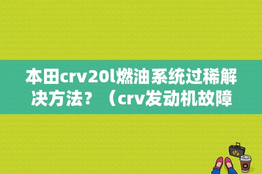本田crv20l燃油系统过稀解决方法？（crv发动机故障码燃油稀）-图1