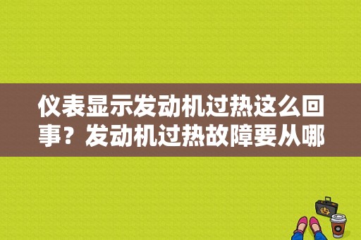 仪表显示发动机过热这么回事？发动机过热故障要从哪部件进行检查-图1