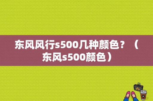 东风风行s500几种颜色？（东风s500颜色）-图1