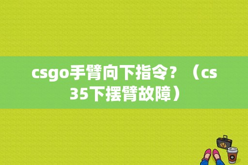 csgo手臂向下指令？（cs35下摆臂故障）-图1