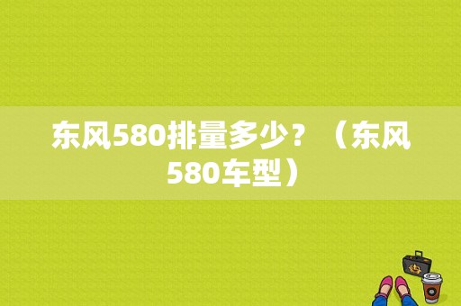 东风580排量多少？（东风580车型）-图1