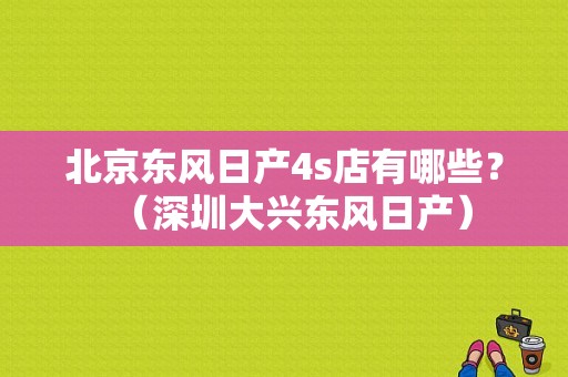 北京东风日产4s店有哪些？（深圳大兴东风日产）