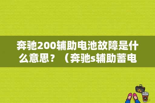 奔驰200辅助电池故障是什么意思？（奔驰s辅助蓄电池故障）-图1