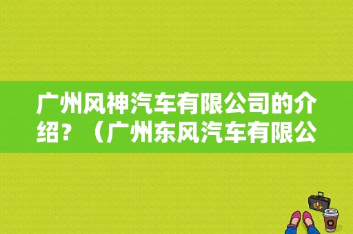 广州风神汽车有限公司的介绍？（广州东风汽车有限公司）-图1