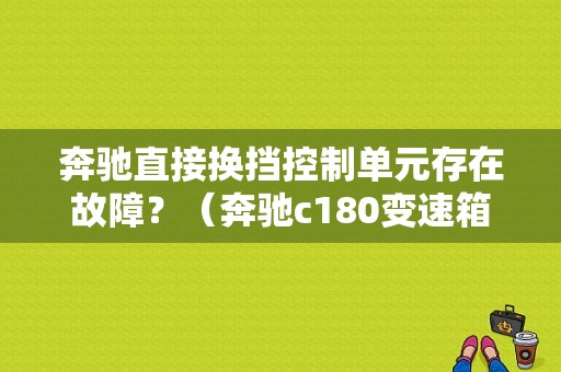 奔驰直接换挡控制单元存在故障？（奔驰c180变速箱故障）-图1