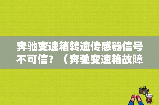 奔驰变速箱转速传感器信号不可信？（奔驰变速箱故障多吗）-图1