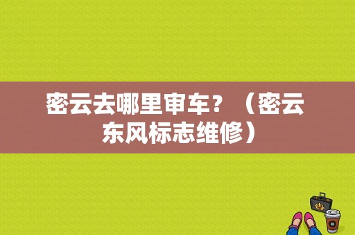 密云去哪里审车？（密云 东风标志维修）-图1