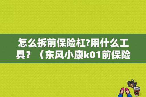 怎么拆前保险杠?用什么工具？（东风小康k01前保险杠）-图1