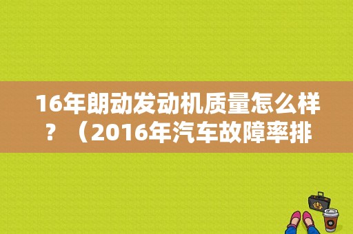 16年朗动发动机质量怎么样？（2016年汽车故障率排名）-图1