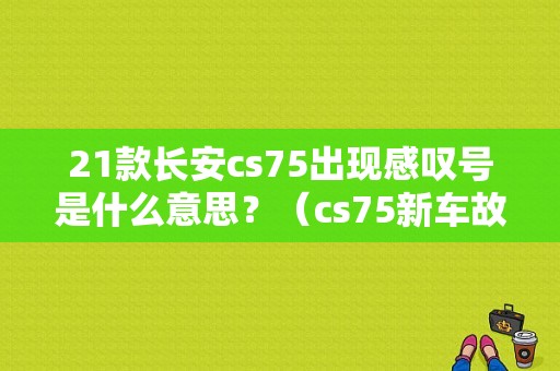21款长安cs75出现感叹号是什么意思？（cs75新车故障）-图2