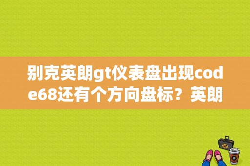 别克英朗gt仪表盘出现code68还有个方向盘标？英朗出现68故障码方向盘动不了-图1