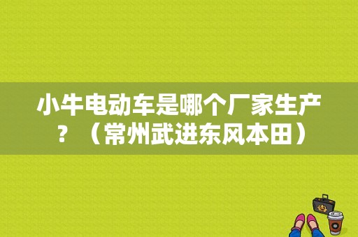 小牛电动车是哪个厂家生产？（常州武进东风本田）
