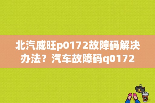 北汽威旺p0172故障码解决办法？汽车故障码q0172-图1