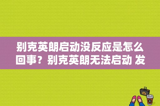 别克英朗启动没反应是怎么回事？别克英朗无法启动 发动机故障灯亮了-图1