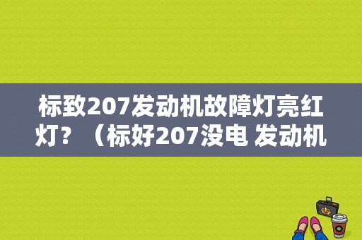 标致207发动机故障灯亮红灯？（标好207没电 发动机故障灯）-图1