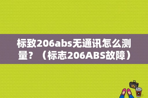 标致206abs无通讯怎么测量？（标志206ABS故障）-图1