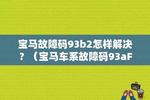 宝马故障码93b2怎样解决？（宝马车系故障码93aF）-图1