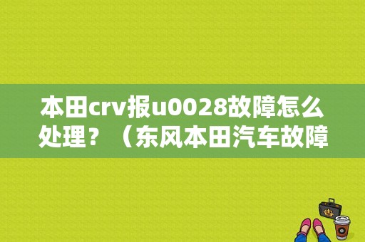本田crv报u0028故障怎么处理？（东风本田汽车故障）-图1
