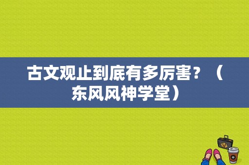 古文观止到底有多厉害？（东风风神学堂）-图1