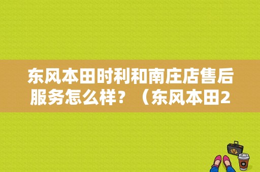 东风本田时利和南庄店售后服务怎么样？（东风本田24小时救援）-图1
