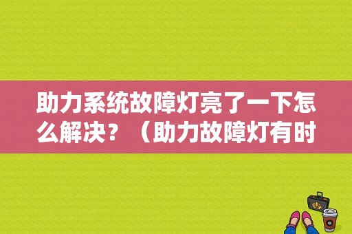 助力系统故障灯亮了一下怎么解决？（助力故障灯有时亮）-图1