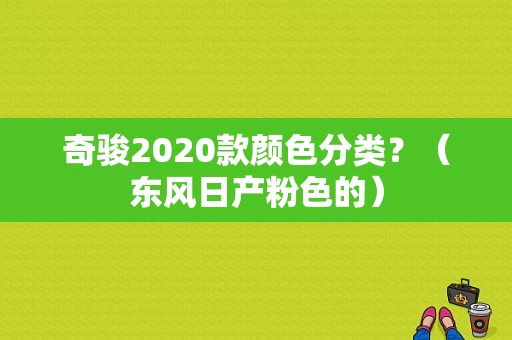 奇骏2020款颜色分类？（东风日产粉色的）-图1