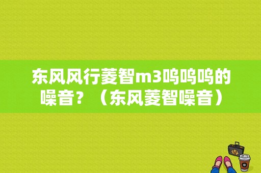 东风风行菱智m3呜呜呜的噪音？（东风菱智噪音）-图1