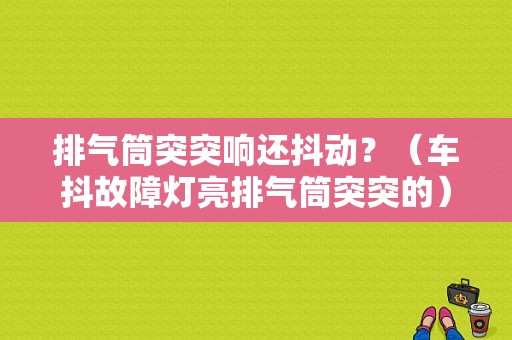 排气筒突突响还抖动？（车抖故障灯亮排气筒突突的）-图1