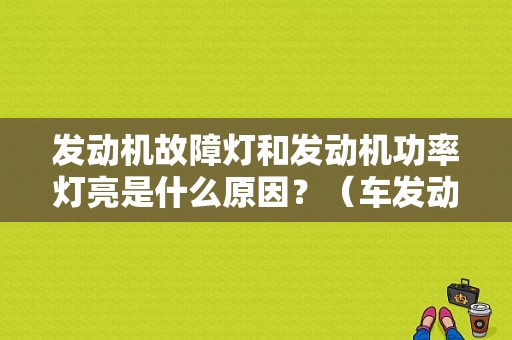 发动机故障灯和发动机功率灯亮是什么原因？（车发动机故障灯亮图片）-图1