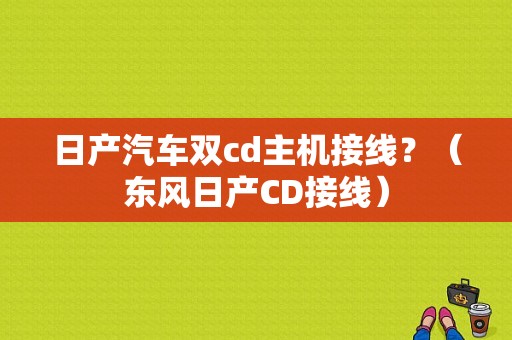 日产汽车双cd主机接线？（东风日产CD接线）-图1