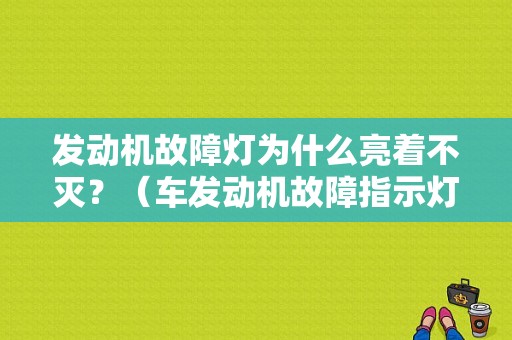 发动机故障灯为什么亮着不灭？（车发动机故障指示灯亮）-图1