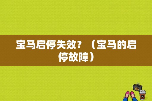 宝马启停失效？（宝马的启停故障）-图1