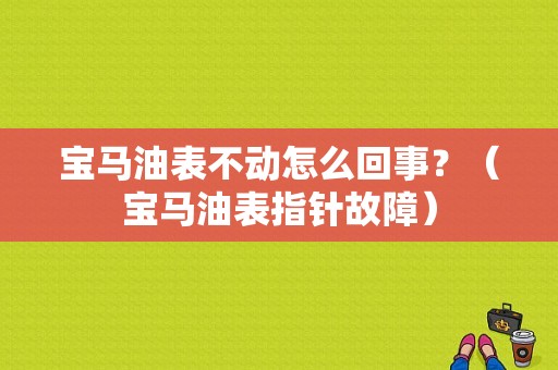 宝马油表不动怎么回事？（宝马油表指针故障）-图1