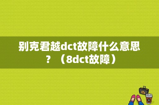 别克君越dct故障什么意思？（8dct故障）-图1