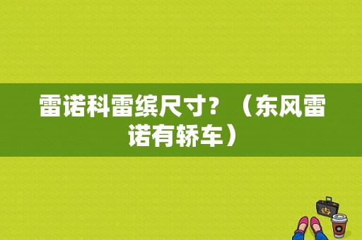 雷诺科雷缤尺寸？（东风雷诺有轿车）-图1