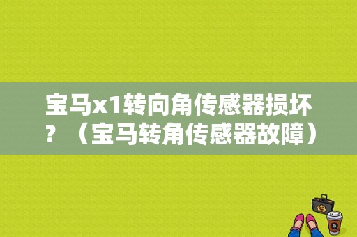 宝马x1转向角传感器损坏？（宝马转角传感器故障）-图1