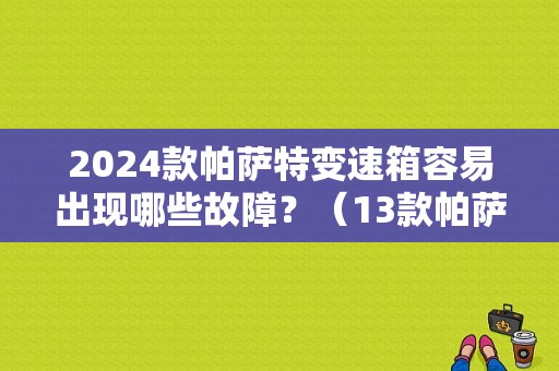 2024款帕萨特变速箱容易出现哪些故障？（13款帕萨特变速箱故障）-图1