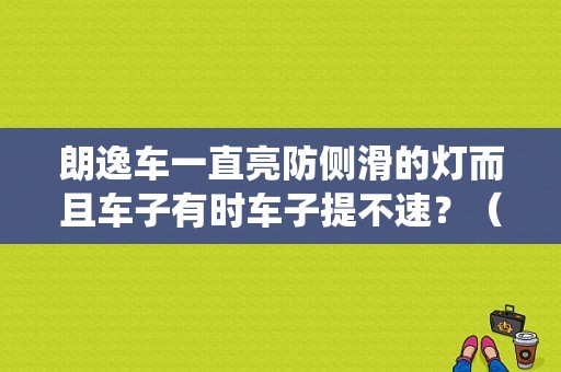 朗逸车一直亮防侧滑的灯而且车子有时车子提不速？（13款朗逸防侧滑系统故障）-图1