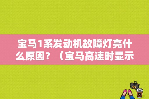 宝马1系发动机故障灯亮什么原因？（宝马高速时显示发动机故障）-图1