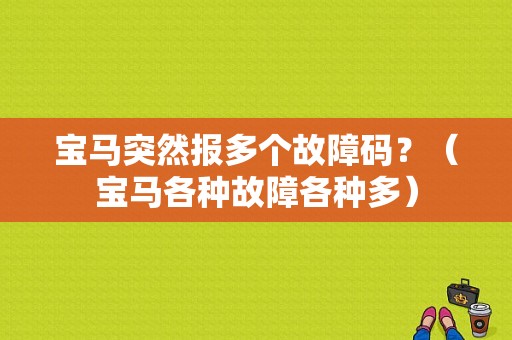 宝马突然报多个故障码？（宝马各种故障各种多）-图1