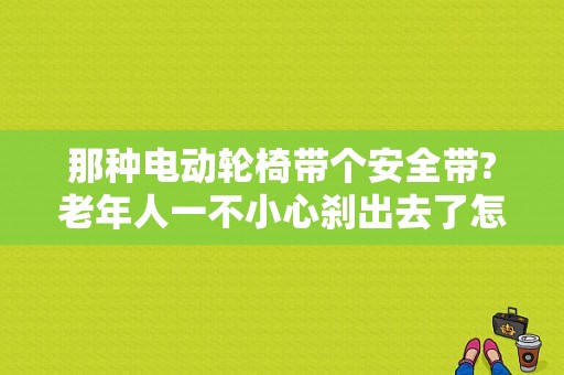 那种电动轮椅带个安全带?老年人一不小心刹出去了怎么办？奥迪b9安全带受限故障-图1