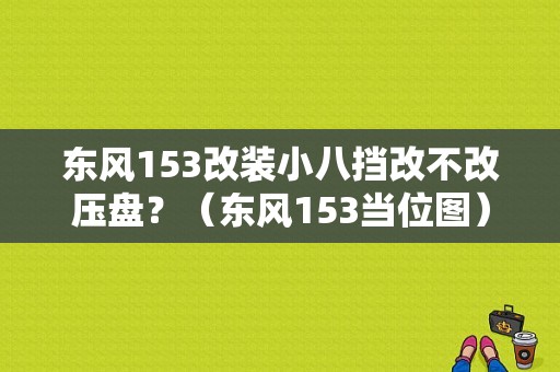 东风153改装小八挡改不改压盘？（东风153当位图）-图1