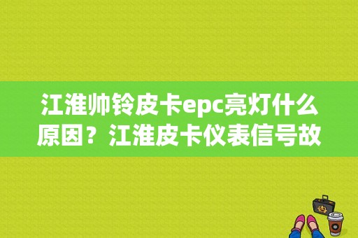 江淮帅铃皮卡epc亮灯什么原因？江淮皮卡仪表信号故障显示-图1