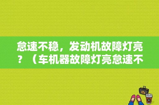 怠速不稳，发动机故障灯亮？（车机器故障灯亮怠速不稳）-图1