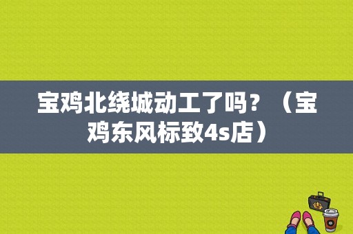 宝鸡北绕城动工了吗？（宝鸡东风标致4s店）-图1