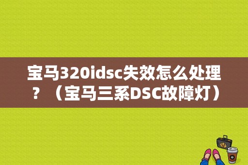 宝马320idsc失效怎么处理？（宝马三系DSC故障灯）-图1