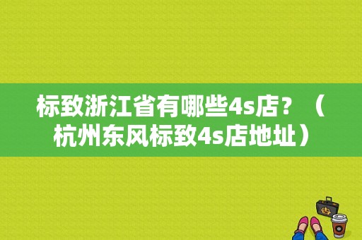 标致浙江省有哪些4s店？（杭州东风标致4s店地址）-图1