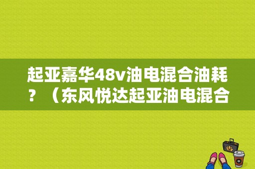 起亚嘉华48v油电混合油耗？（东风悦达起亚油电混合）-图1