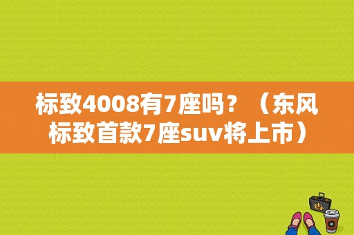 标致4008有7座吗？（东风标致首款7座suv将上市）-图1